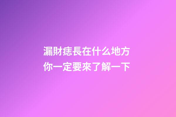 漏財痣長在什么地方 你一定要來了解一下